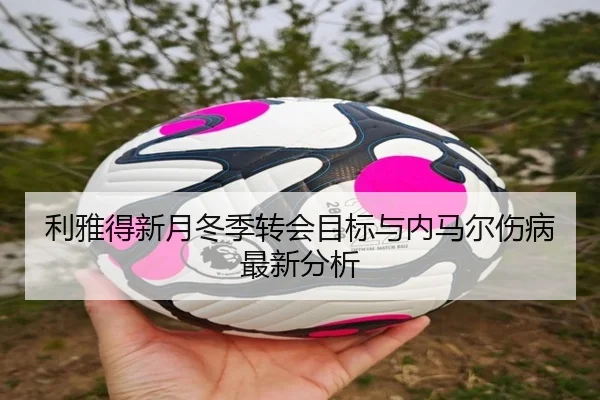 利雅得新月冬季转会目标与内马尔伤病最新分析